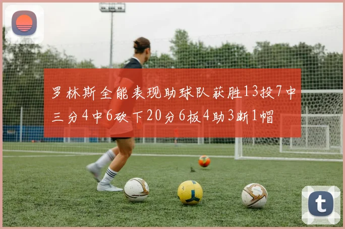 罗林斯全能表现助球队获胜13投7中三分4中6砍下20分6板4助3断1帽