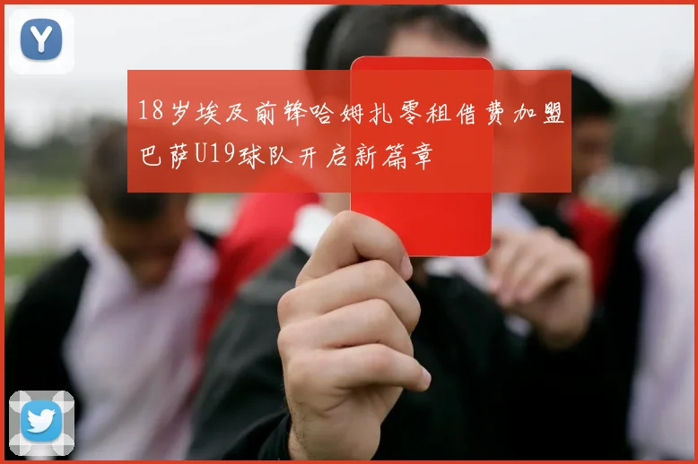 18岁埃及前锋哈姆扎零租借费加盟巴萨U19球队开启新篇章