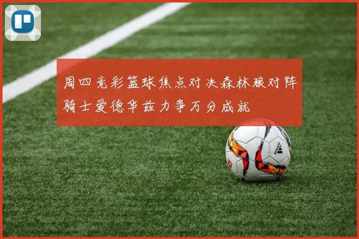 周四竞彩篮球焦点对决森林狼对阵骑士爱德华兹力争万分成就
