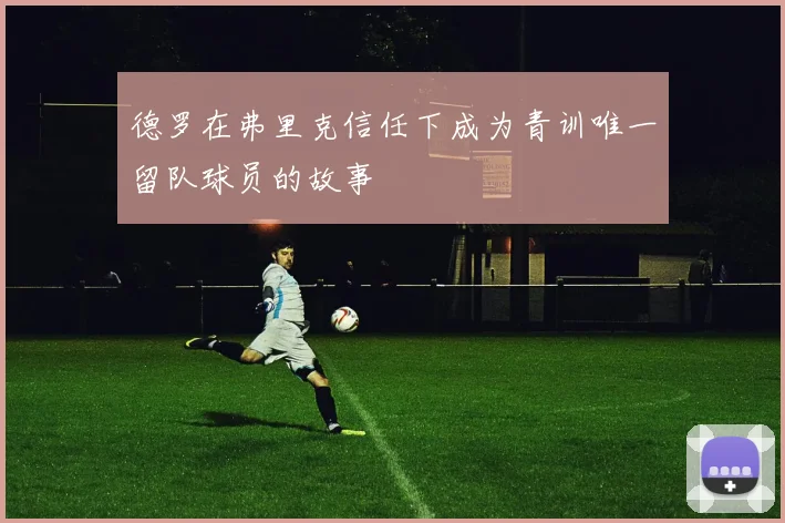 德罗在弗里克信任下成为青训唯一留队球员的故事