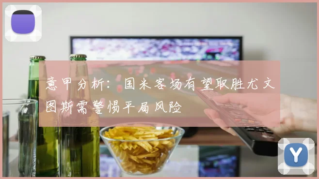 意甲分析：国米客场有望取胜尤文图斯需警惕平局风险