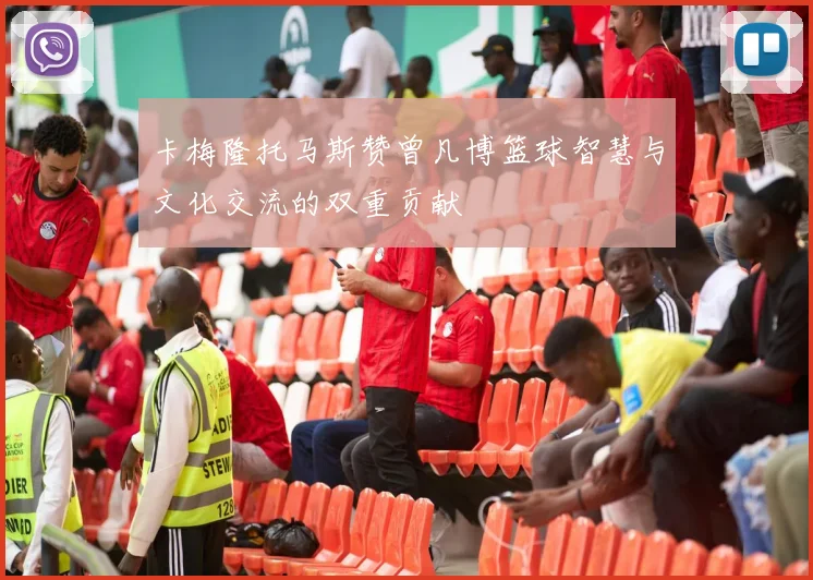 卡梅隆托马斯赞曾凡博篮球智慧与文化交流的双重贡献