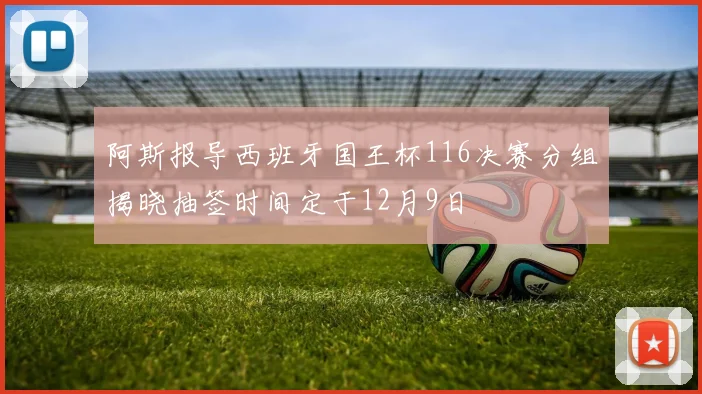 阿斯报导西班牙国王杯116决赛分组揭晓抽签时间定于12月9日