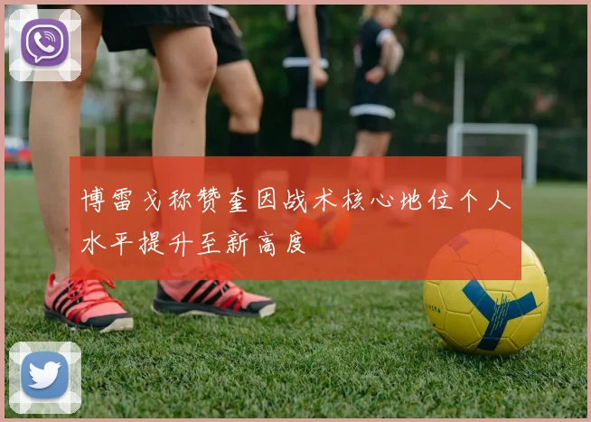 博雷戈称赞奎因战术核心地位个人水平提升至新高度