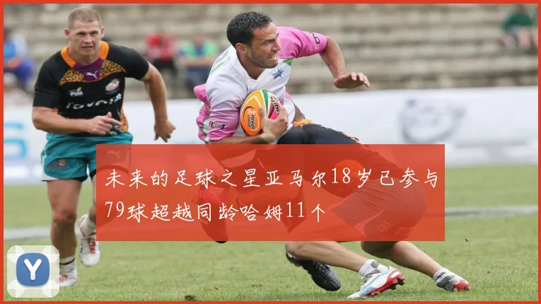 未来的足球之星亚马尔18岁已参与79球超越同龄哈姆11个