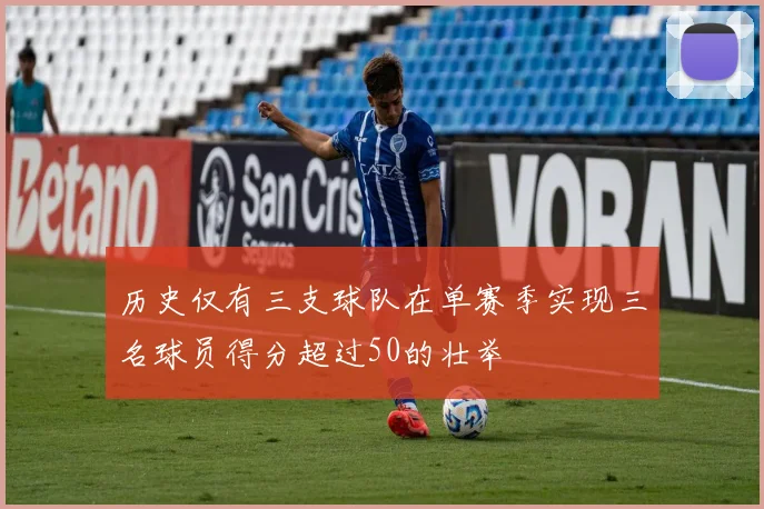 历史仅有三支球队在单赛季实现三名球员得分超过50的壮举