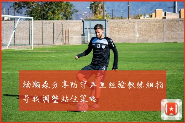 杨瀚森分享防守库里经验教练组指导我调整站位策略